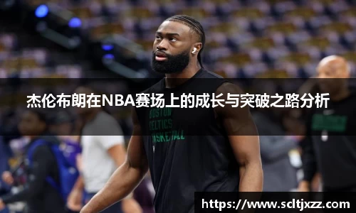 杰伦布朗在NBA赛场上的成长与突破之路分析
