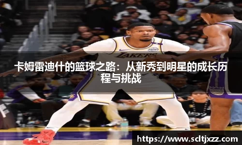 卡姆雷迪什的篮球之路：从新秀到明星的成长历程与挑战