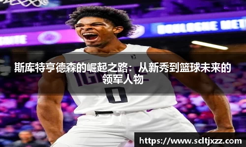 斯库特亨德森的崛起之路：从新秀到篮球未来的领军人物