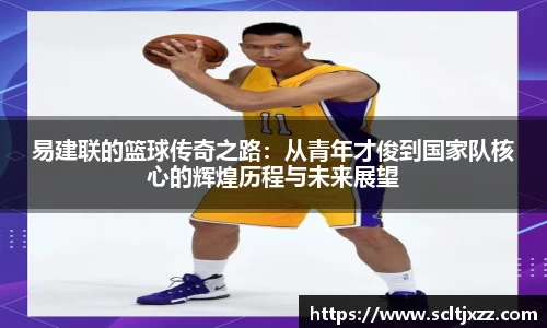易建联的篮球传奇之路：从青年才俊到国家队核心的辉煌历程与未来展望
