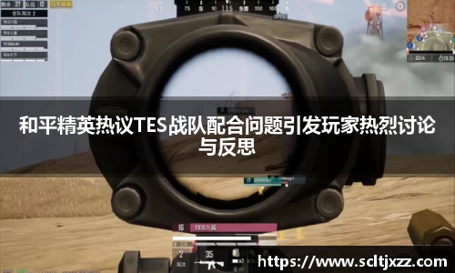 和平精英热议TES战队配合问题引发玩家热烈讨论与反思