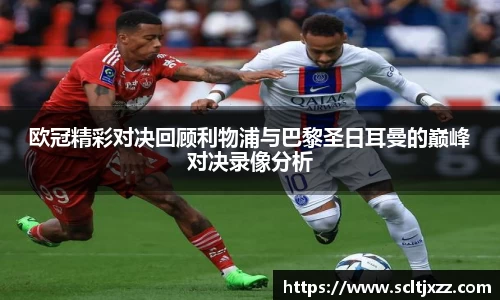 欧冠精彩对决回顾利物浦与巴黎圣日耳曼的巅峰对决录像分析