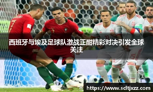 西班牙与埃及足球队激战正酣精彩对决引发全球关注